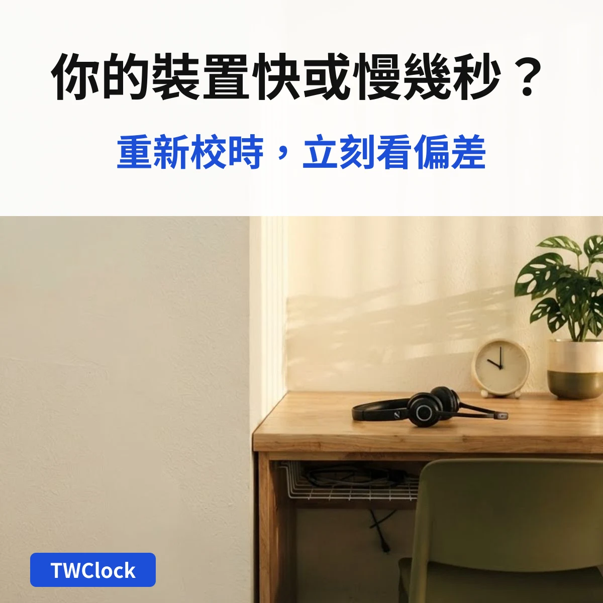 辦公桌上的小時鐘，說明檢查裝置時間快或慢幾秒